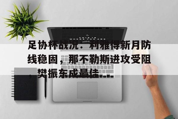 关于足协杯战况：利雅得新月防线稳固，那不勒斯进攻受阻，樊振东成最佳的信息